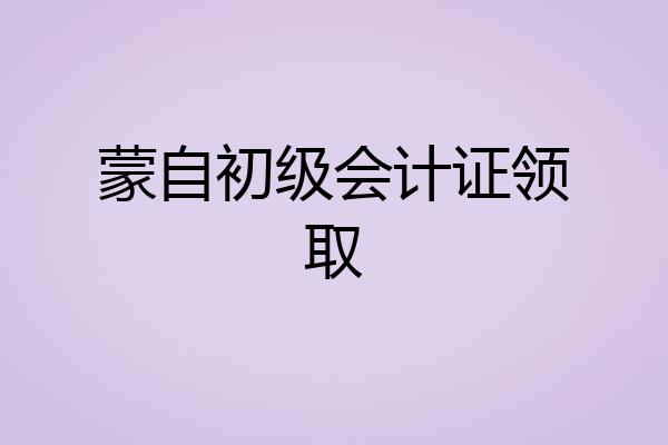 蒙自初级会计证领取