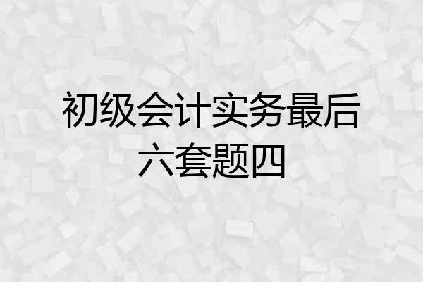 初级会计实务最后六套题四