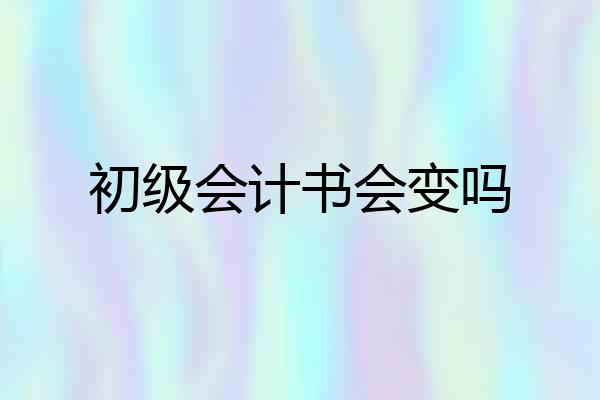 初级会计书会变吗