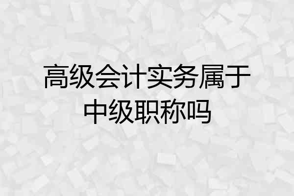 高级会计实务属于中级职称吗