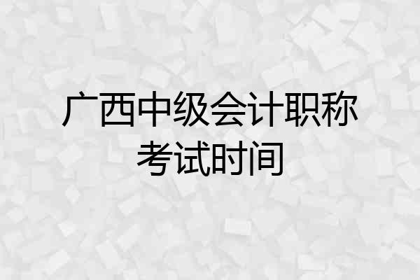 广西中级会计职称考试时间
