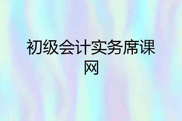 初级会计实务席课网