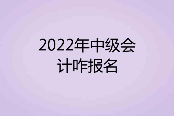2022年中级会计咋报名