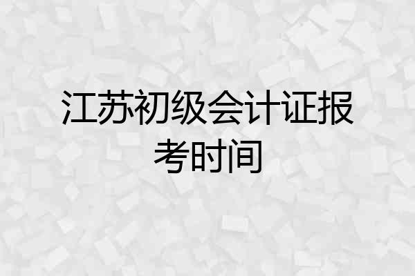江苏初级会计证报考时间