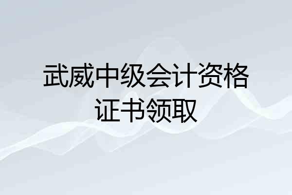 武威中级会计资格证书领取