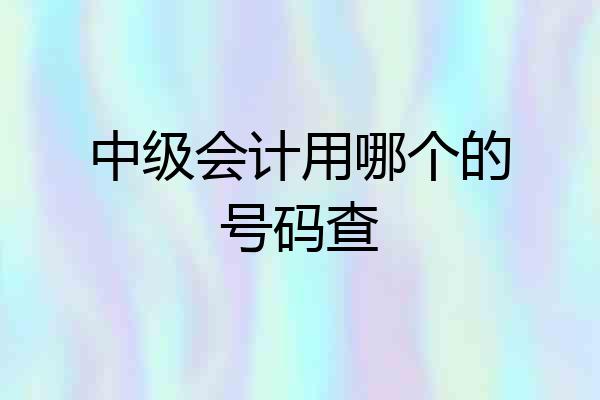 中级会计用哪个的号码查