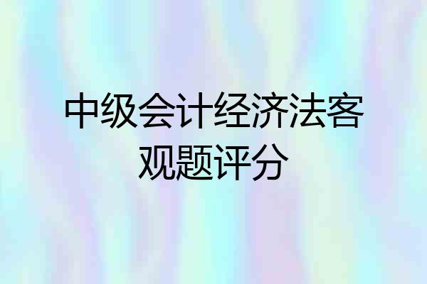 中级会计经济法客观题评分