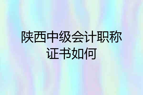 陕西中级会计职称证书如何
