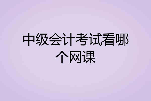 中级会计考试看哪个网课