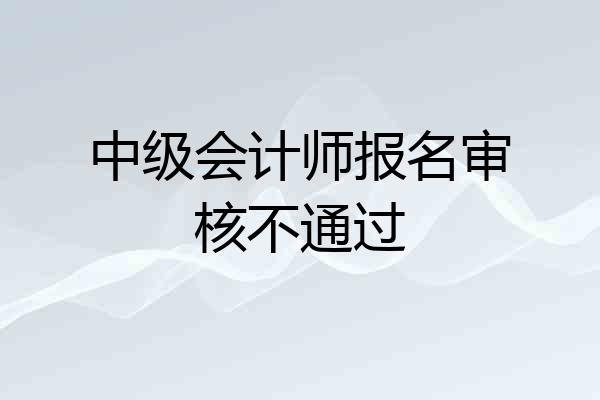 中级会计师报名审核不通过