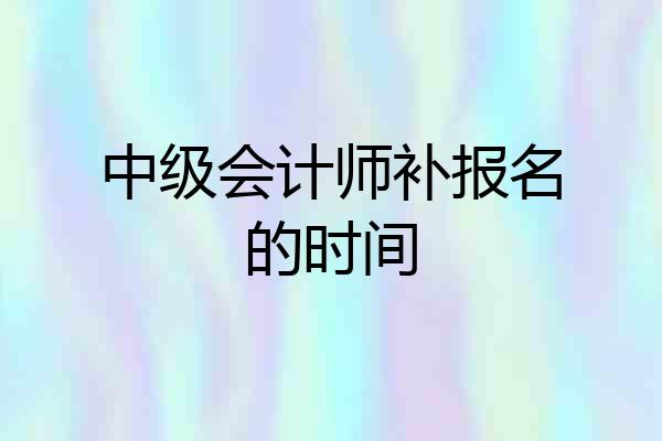 中级会计师补报名的时间