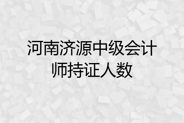 河南济源中级会计师持证人数