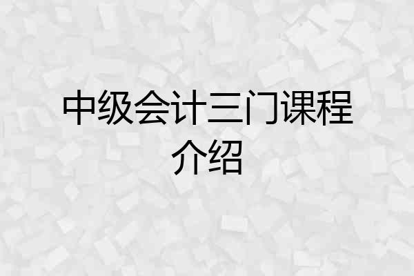 中级会计三门课程介绍