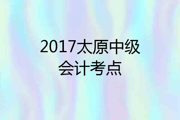 2017太原中级会计考点