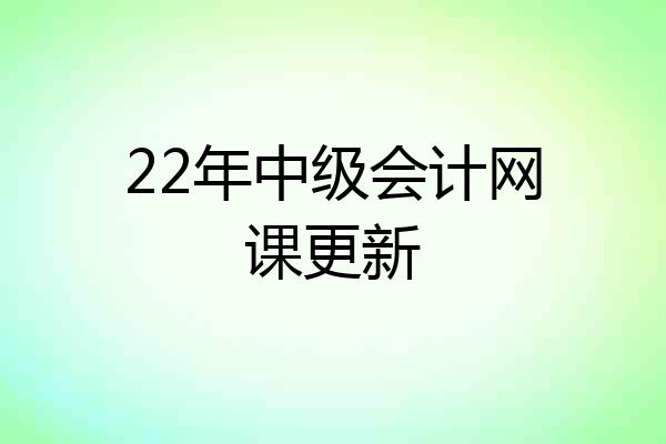 22年中级会计网课更新