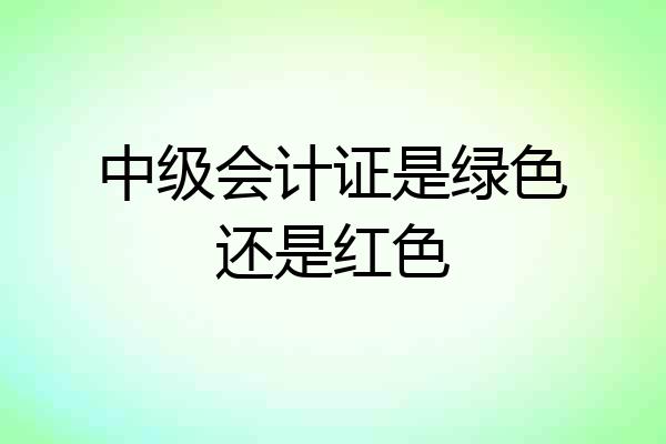 中级会计证是绿色还是红色