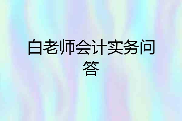 白老师会计实务问答