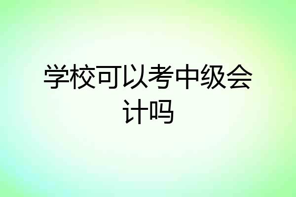 学校可以考中级会计吗