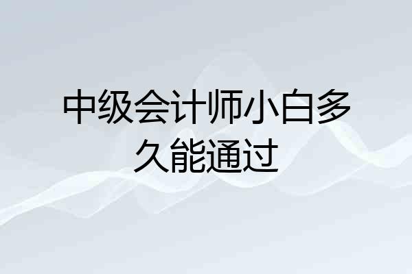 中级会计师小白多久能通过