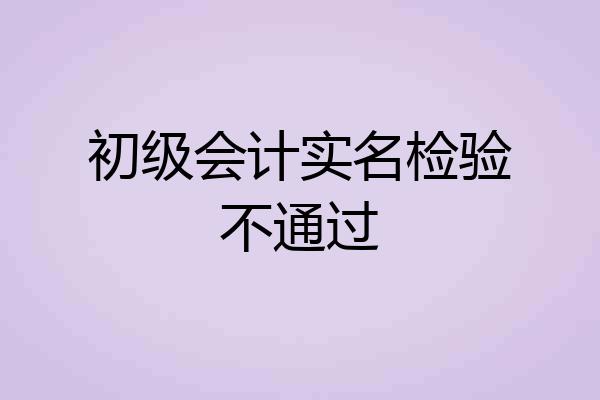 初级会计实名检验不通过