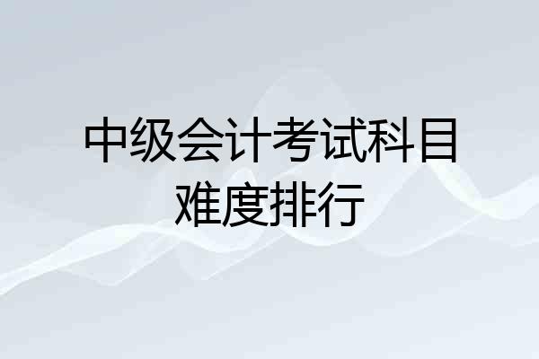 中级会计考试科目难度排行