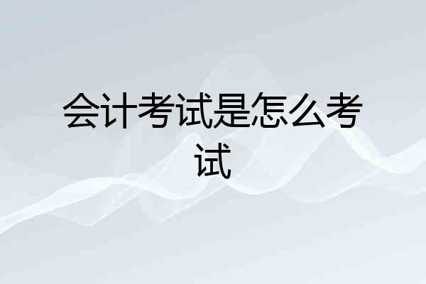会计考试是怎么考试