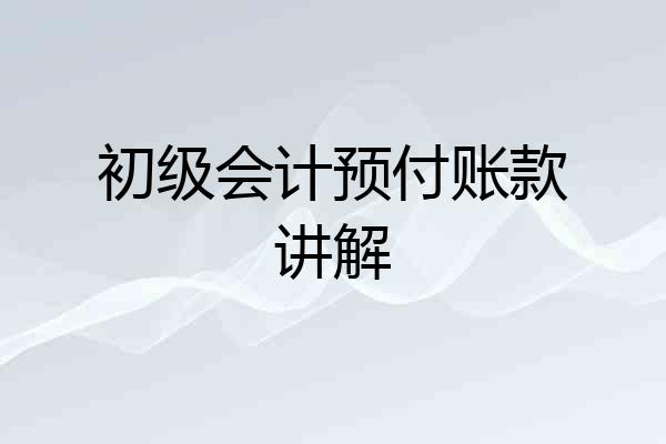 初级会计预付账款讲解