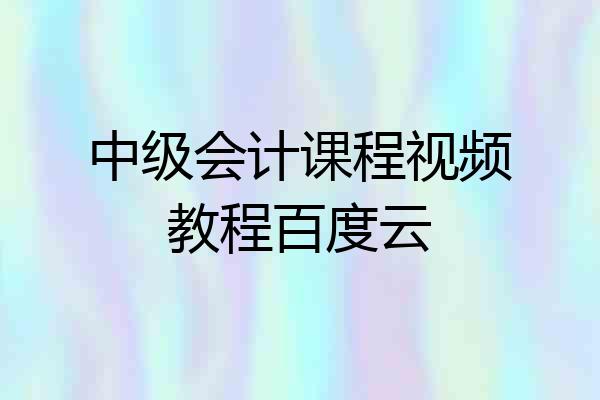 中级会计课程视频教程百度云
