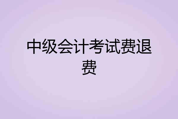 中级会计考试费退费