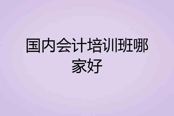国内会计培训班哪家好
