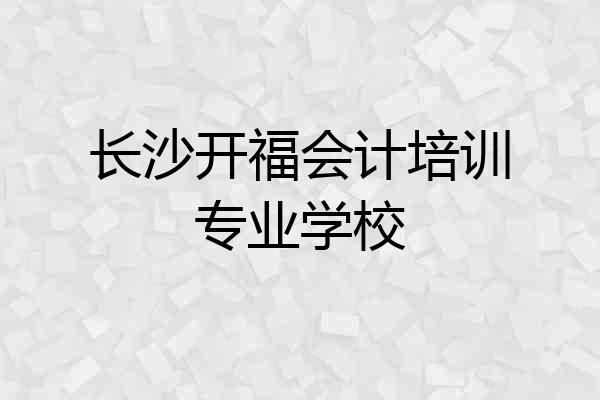 长沙开福会计培训专业学校