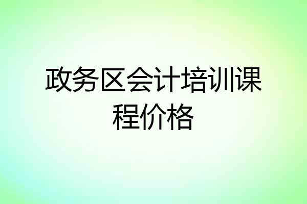 政务区会计培训课程价格