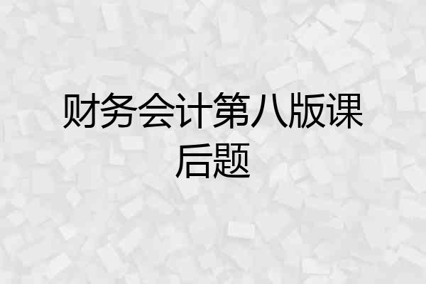 财务会计第八版课后题