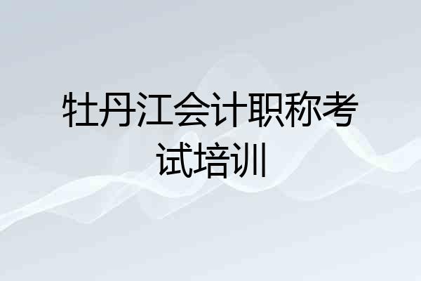 牡丹江会计职称考试培训