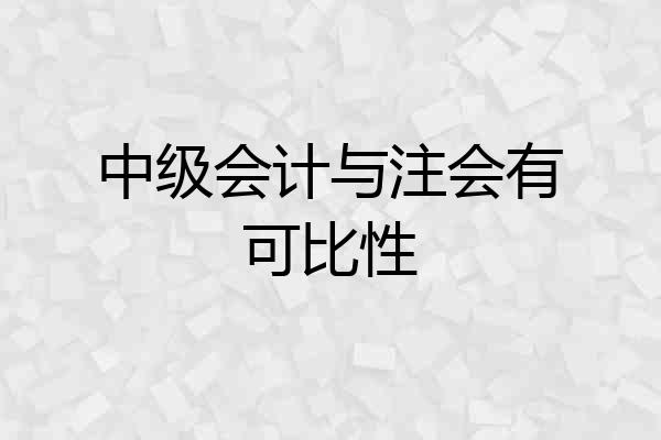 中级会计与注会有可比性