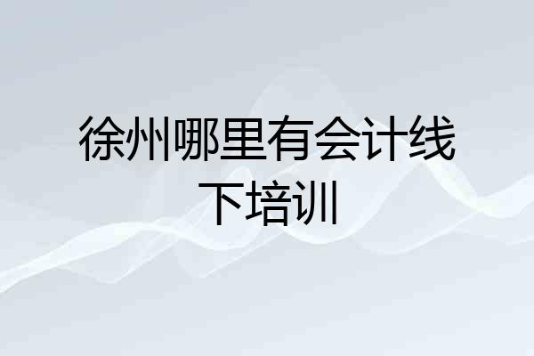 徐州哪里有会计线下培训