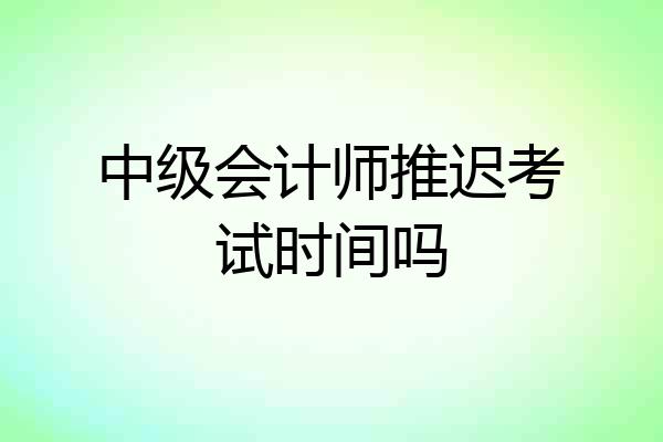 中级会计师推迟考试时间吗
