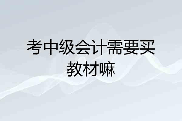 考中级会计需要买教材嘛