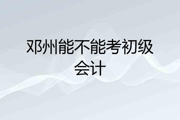 邓州能不能考初级会计