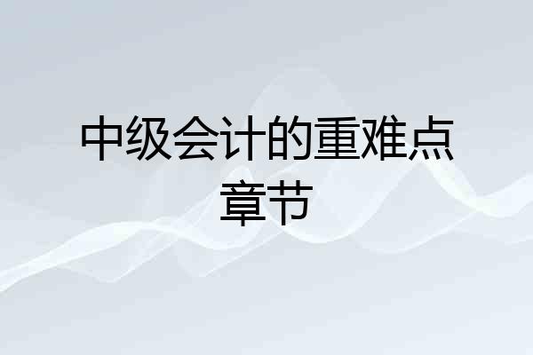 中级会计的重难点章节