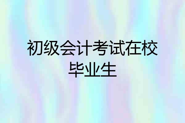 初级会计考试在校毕业生