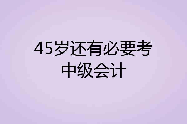 45岁还有必要考中级会计
