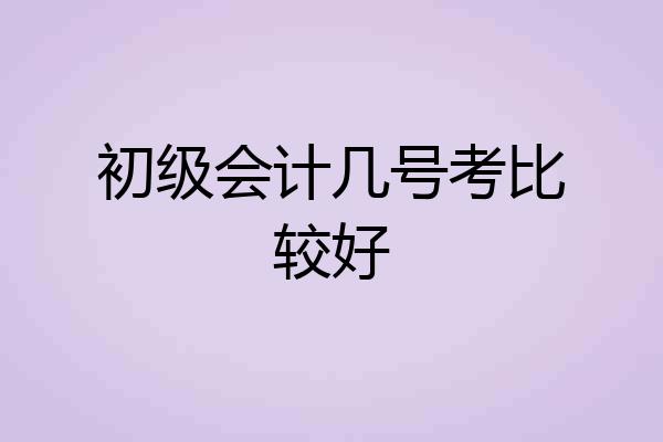 初级会计几号考比较好