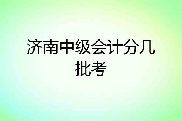 济南中级会计分几批考