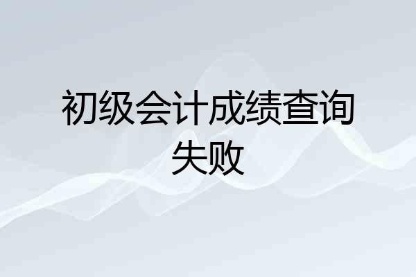 初级会计成绩查询失败