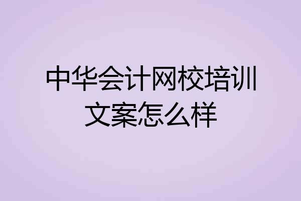 中华会计网校培训文案怎么样