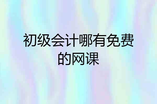 初级会计哪有免费的网课
