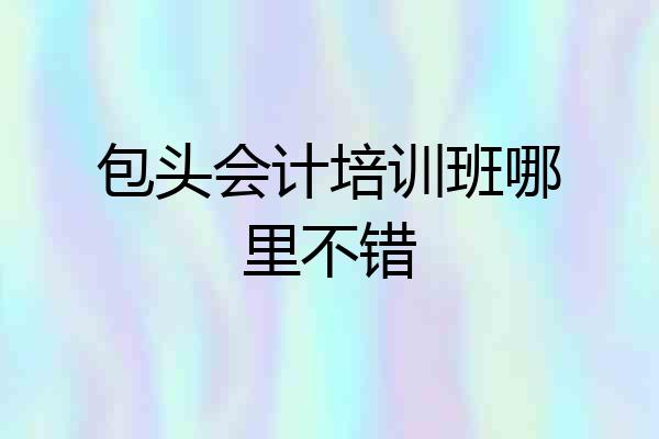 包头会计培训班哪里不错