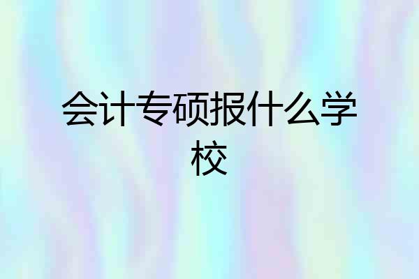 会计专硕报什么学校