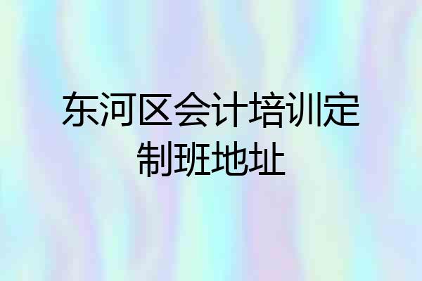 东河区会计培训定制班地址